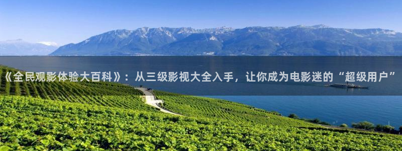 九七电影院最新免费观看：《全民观影体验大百科》：从三级影视大全入手，让你成为电影迷的“超级用户”