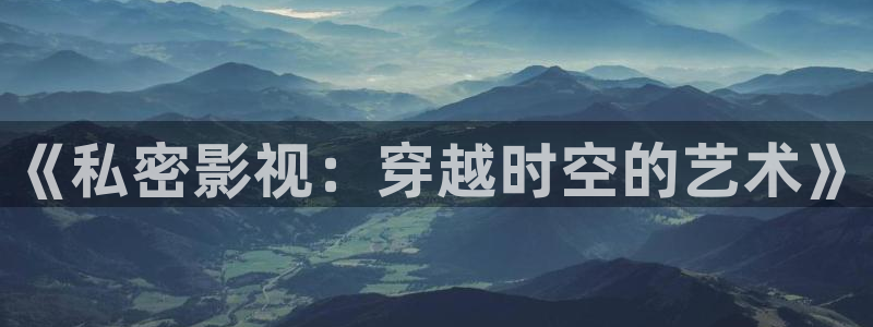 九七神马影院不：《私密影视：穿越时空的艺术》