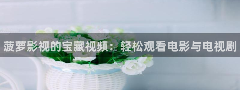 九七电影院收藏的电影：菠萝影视的宝藏视频：轻松观看电影与电视剧