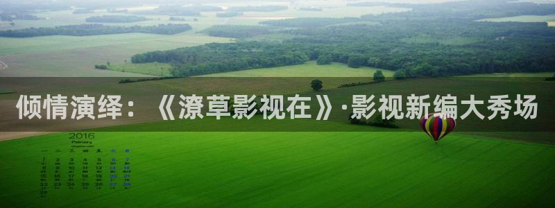 九七免费影院：倾情演绎：《潦草影视在》·影视新编大秀场