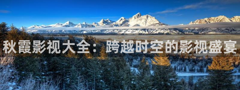 九七影院在线观看免费观看：秋霞影视大全：跨越时空的影视盛宴