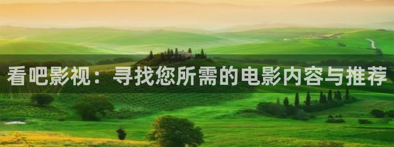九七伦理影院：看吧影视：寻找您所需的电影内容与推荐